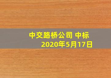 中交路桥公司 中标2020年5月17日